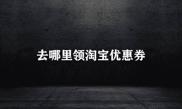去哪里领淘宝优惠券