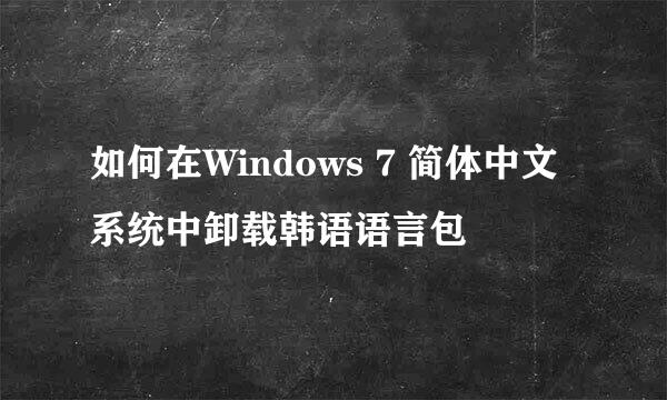 如何在Windows 7 简体中文系统中卸载韩语语言包