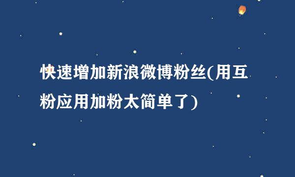 快速增加新浪微博粉丝(用互粉应用加粉太简单了)