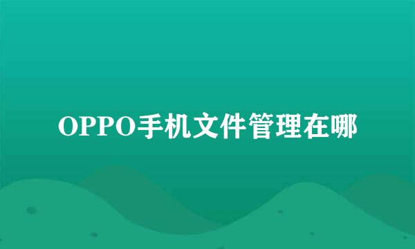 OPPO手机文件管理在哪