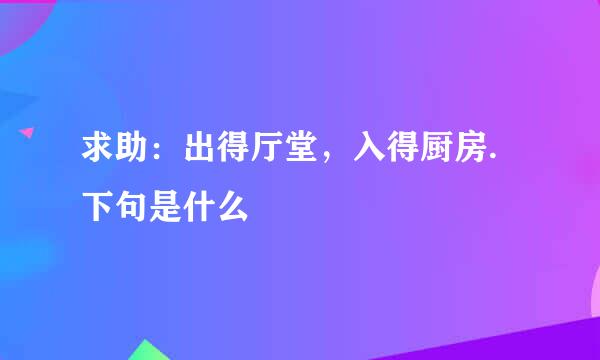 求助：出得厅堂，入得厨房.下句是什么