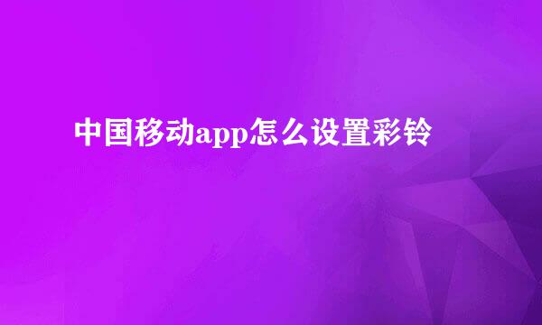 中国移动app怎么设置彩铃