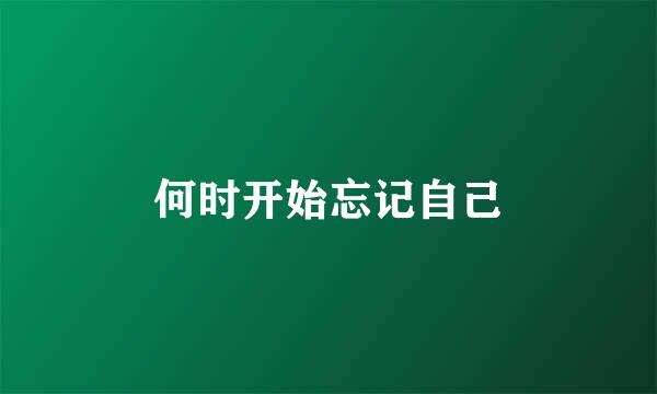 何时开始忘记自己