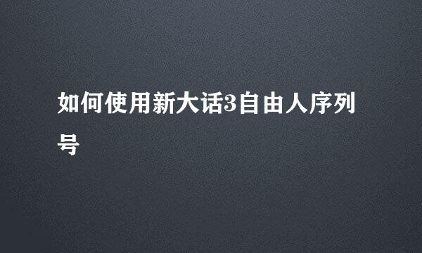 如何使用新大话3自由人序列号