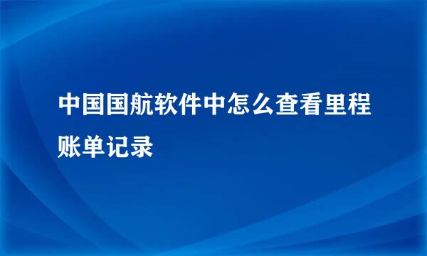 中国国航软件中怎么查看里程账单记录