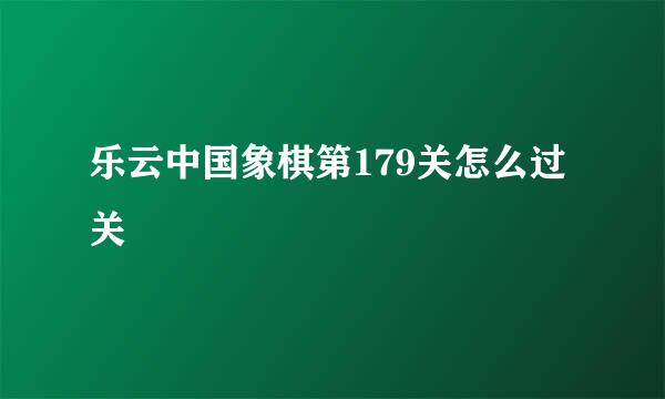 乐云中国象棋第179关怎么过关