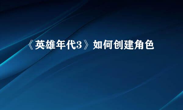 《英雄年代3》如何创建角色