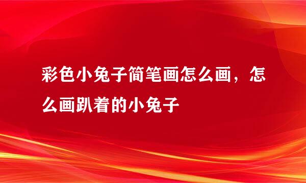 彩色小兔子简笔画怎么画，怎么画趴着的小兔子