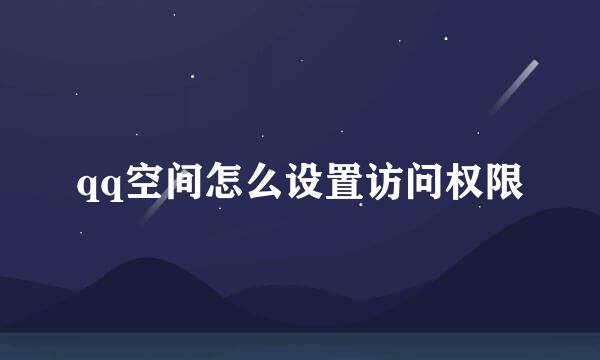 qq空间怎么设置访问权限