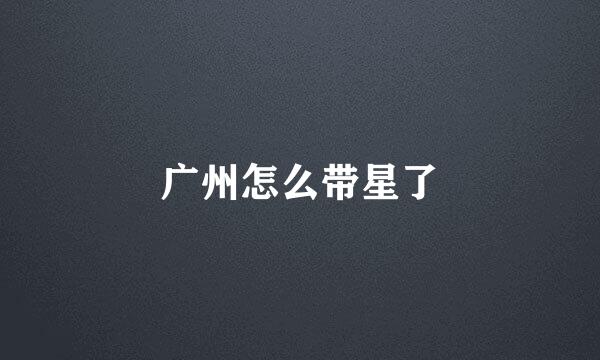 广州怎么带星了