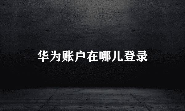华为账户在哪儿登录