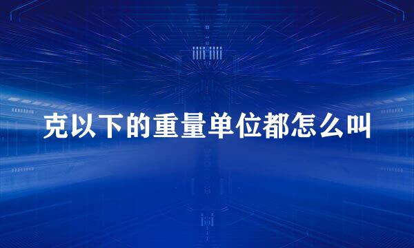 克以下的重量单位都怎么叫