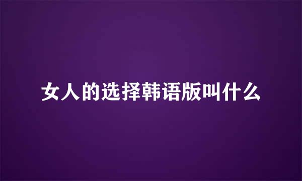 女人的选择韩语版叫什么