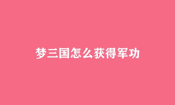 梦三国怎么获得军功