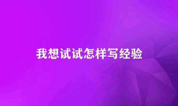 我想试试怎样写经验
