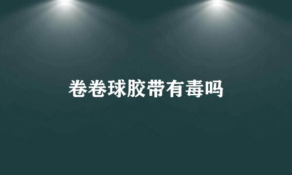 卷卷球胶带有毒吗