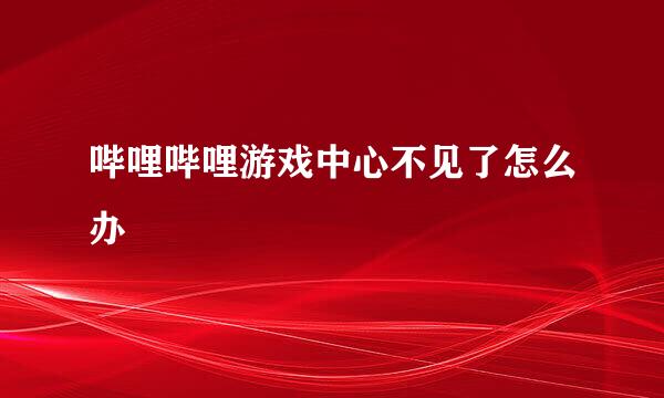 哔哩哔哩游戏中心不见了怎么办