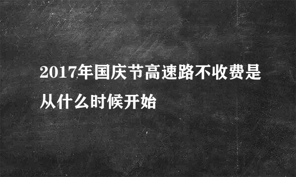 2017年国庆节高速路不收费是从什么时候开始