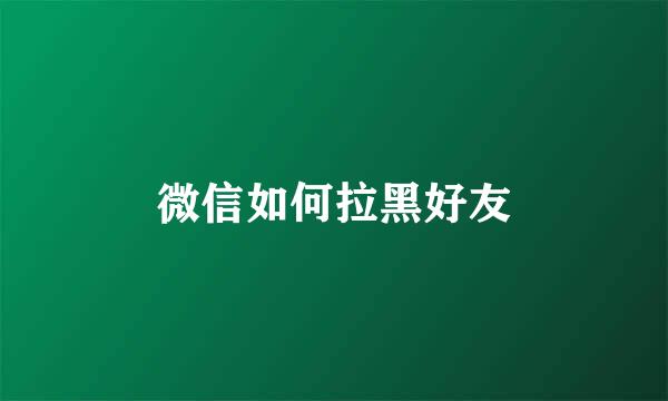 微信如何拉黑好友