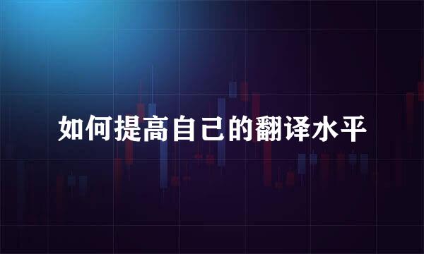 如何提高自己的翻译水平