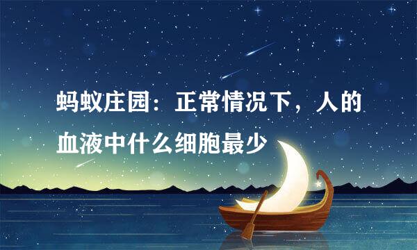 蚂蚁庄园：正常情况下，人的血液中什么细胞最少