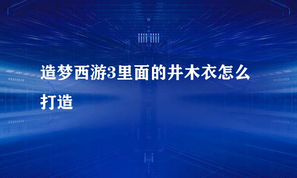 造梦西游3里面的井木衣怎么打造
