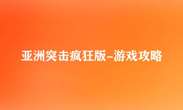 亚洲突击疯狂版-游戏攻略
