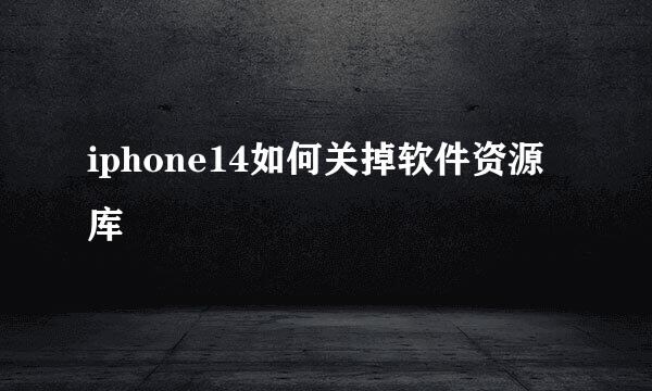 iphone14如何关掉软件资源库