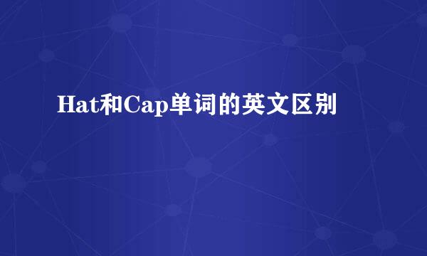 Hat和Cap单词的英文区别