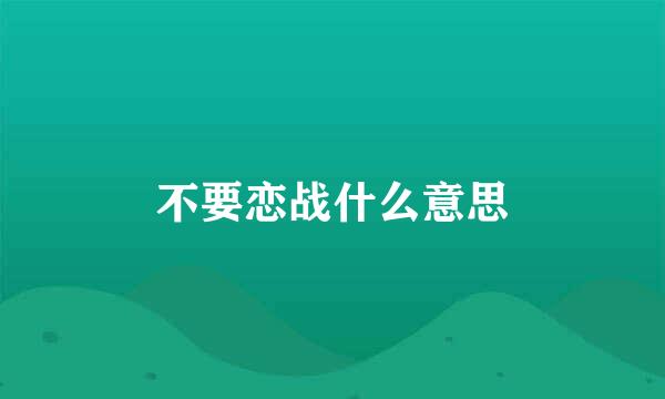 不要恋战什么意思