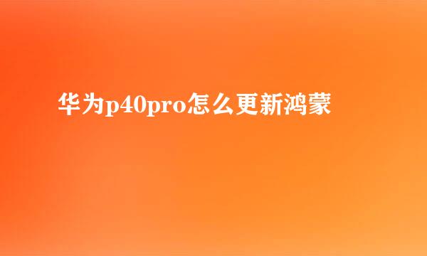 华为p40pro怎么更新鸿蒙
