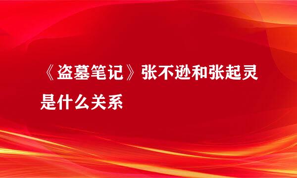 《盗墓笔记》张不逊和张起灵是什么关系