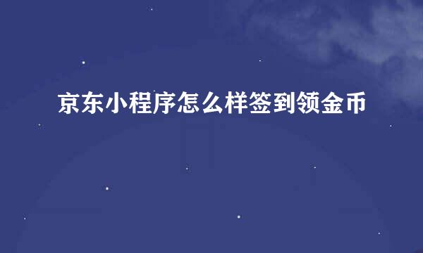 京东小程序怎么样签到领金币