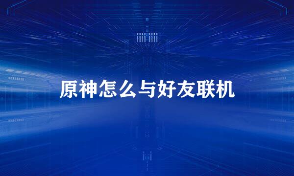 原神怎么与好友联机
