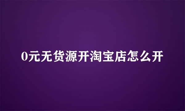 0元无货源开淘宝店怎么开