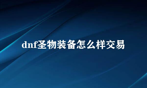 dnf圣物装备怎么样交易