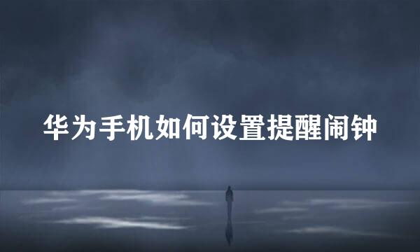华为手机如何设置提醒闹钟