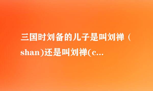 三国时刘备的儿子是叫刘禅(shan)还是叫刘禅(chan)