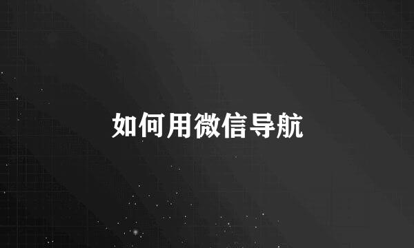 如何用微信导航
