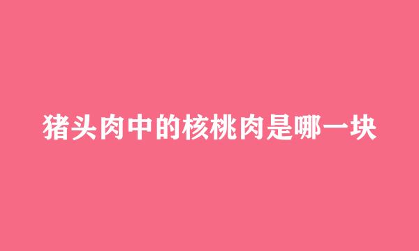 猪头肉中的核桃肉是哪一块