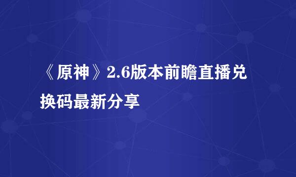 《原神》2.6版本前瞻直播兑换码最新分享