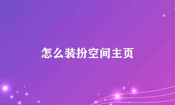 怎么装扮空间主页