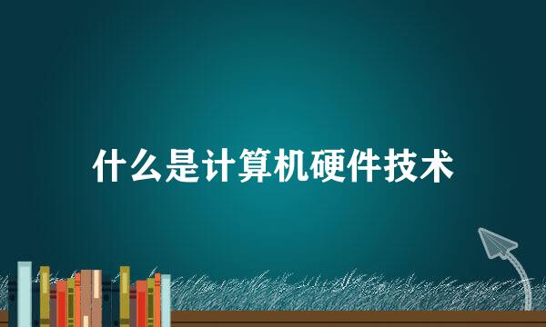 什么是计算机硬件技术