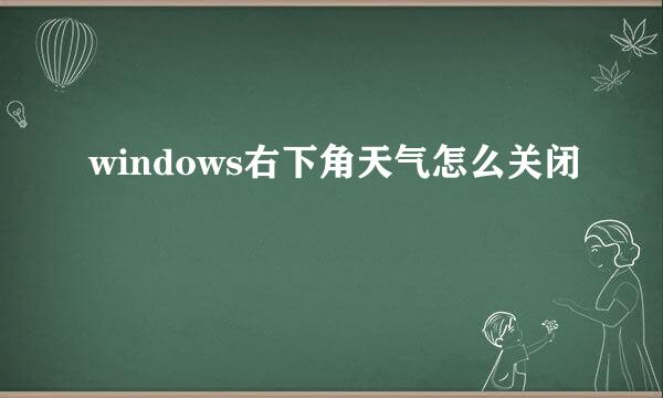 windows右下角天气怎么关闭