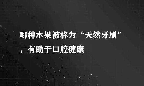 哪种水果被称为“天然牙刷”，有助于口腔健康