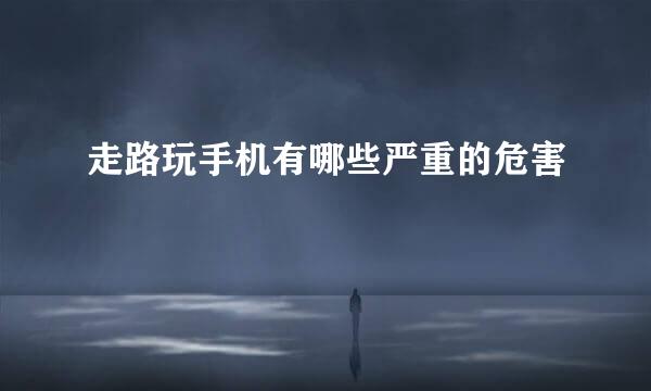 走路玩手机有哪些严重的危害
