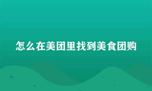 怎么在美团里找到美食团购