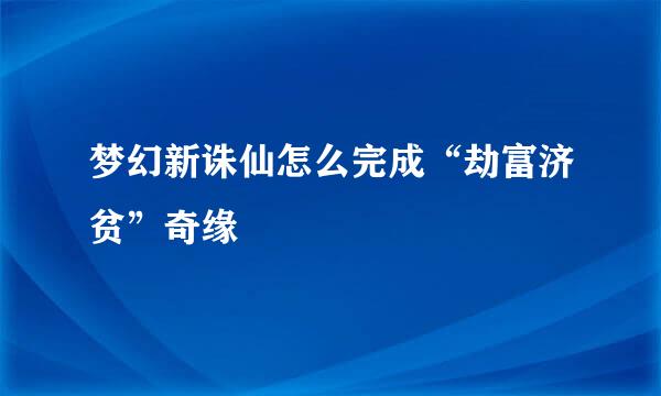 梦幻新诛仙怎么完成“劫富济贫”奇缘