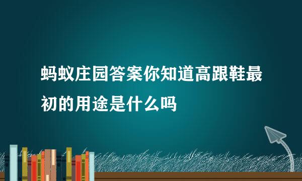蚂蚁庄园答案你知道高跟鞋最初的用途是什么吗