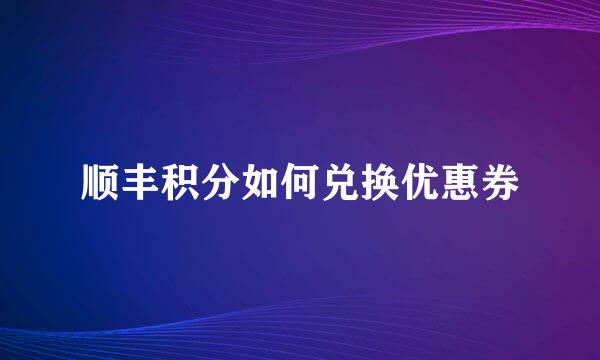 顺丰积分如何兑换优惠券